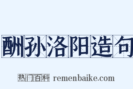 酬孙洛阳造句是什么意思的图片